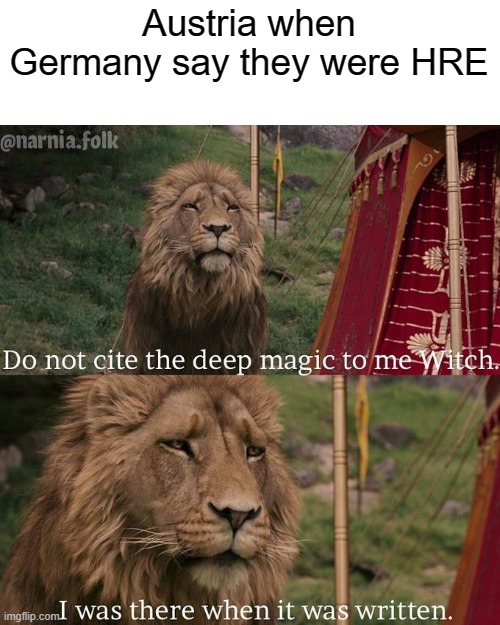 Austria was HRE, it was just German stuff, something like that | Austria when Germany say they were HRE | image tagged in do not cite the deep magic to me witch,holy roman empire,hre,austria,germany | made w/ Imgflip meme maker