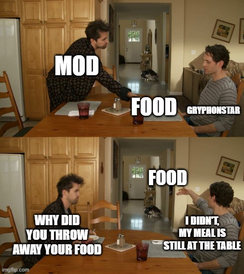 Think about it | MOD; GRYPHONSTAR; FOOD; FOOD; WHY DID YOU THROW AWAY YOUR FOOD; I DIDN'T, MY MEAL IS STILL AT THE TABLE | image tagged in plate toss | made w/ Imgflip meme maker