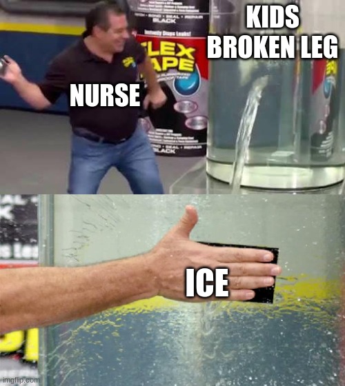 school nurses be like | KIDS BROKEN LEG; NURSE; ICE | image tagged in flex tape | made w/ Imgflip meme maker