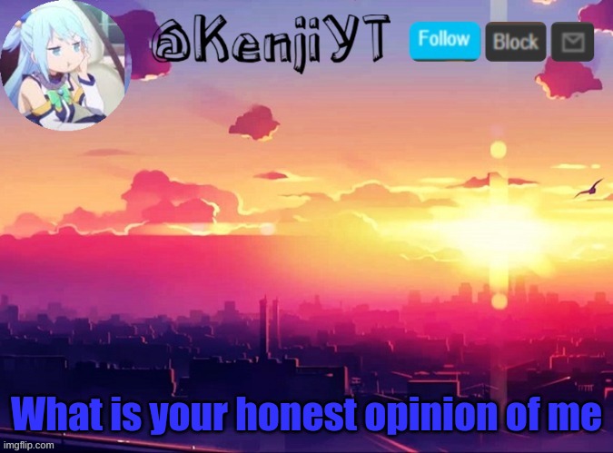 KenjiYT temp | What is your honest opinion of me | image tagged in kenjiyt temp | made w/ Imgflip meme maker