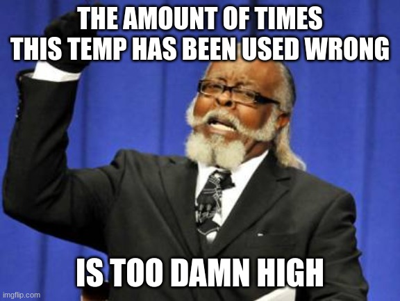 Too Damn High Meme | THE AMOUNT OF TIMES THIS TEMP HAS BEEN USED WRONG IS TOO DAMN HIGH | image tagged in memes,too damn high | made w/ Imgflip meme maker