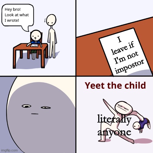 Yeet the child | I leave if I'm not impostor; literally anyone | image tagged in yeet the child,funny memes | made w/ Imgflip meme maker