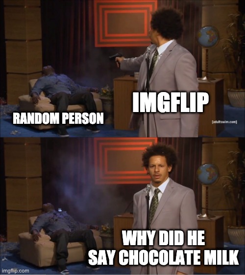 Choccy |  IMGFLIP; RANDOM PERSON; WHY DID HE SAY CHOCOLATE MILK | image tagged in memes,who killed hannibal | made w/ Imgflip meme maker