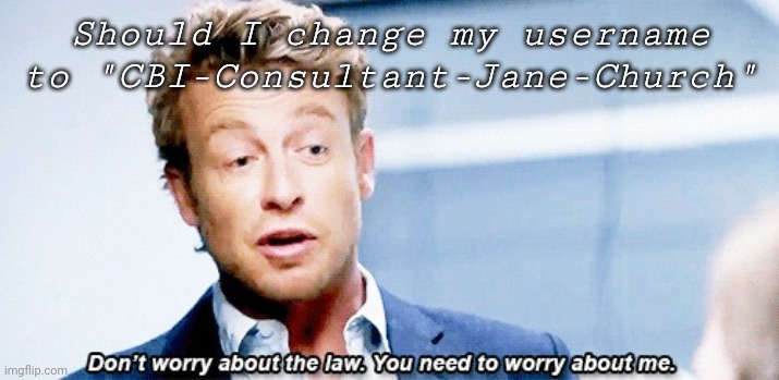 Visiting | Should I change my username to "CBI-Consultant-Jane-Church" | image tagged in don't worry about the law you need to worry about me | made w/ Imgflip meme maker