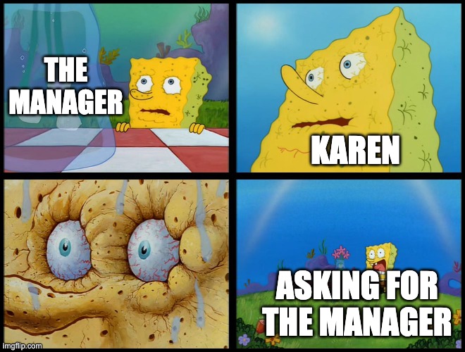 Spongebob - "I Don't Need It" (by Henry-C) | THE MANAGER; KAREN; ASKING FOR THE MANAGER | image tagged in spongebob - i don't need it by henry-c | made w/ Imgflip meme maker
