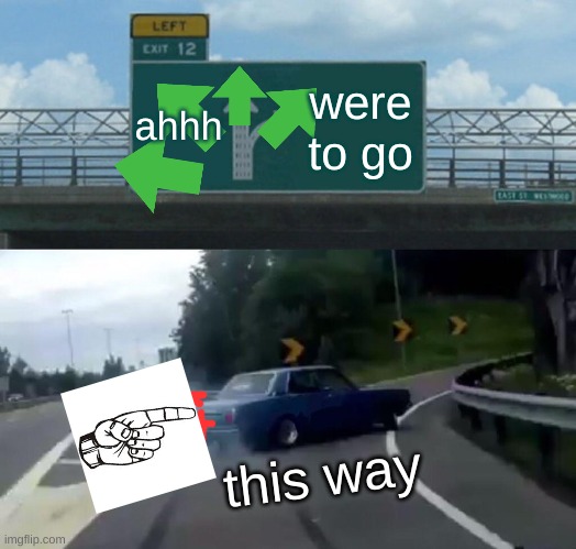 feww were to go | ahhh; were to go; this way | image tagged in memes,left exit 12 off ramp | made w/ Imgflip meme maker