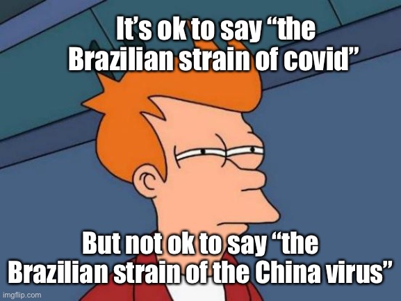 End Brazilian hatred now | It’s ok to say “the Brazilian strain of covid”; But not ok to say “the Brazilian strain of the China virus” | image tagged in memes,futurama fry | made w/ Imgflip meme maker