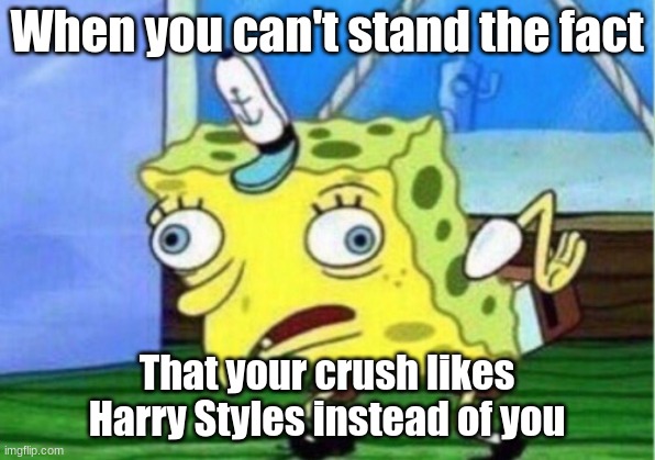 Mocking Spongebob | When you can't stand the fact; That your crush likes Harry Styles instead of you | image tagged in memes,mocking spongebob | made w/ Imgflip meme maker
