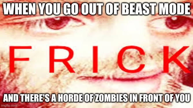 OH SH- |  WHEN YOU GO OUT OF BEAST MODE; AND THERE'S A HORDE OF ZOMBIES IN FRONT OF YOU | image tagged in yub saying frick,call of duty,zombies | made w/ Imgflip meme maker