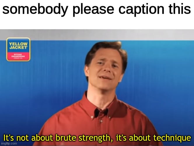 someone please caption this | somebody please caption this; It's not about brute strength, it's about technique | image tagged in caption this,new template | made w/ Imgflip meme maker