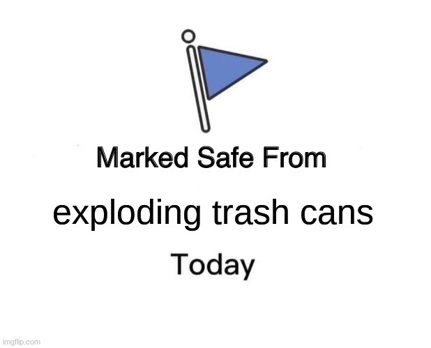 Marked Safe From Meme | exploding trash cans | image tagged in memes,marked safe from | made w/ Imgflip meme maker
