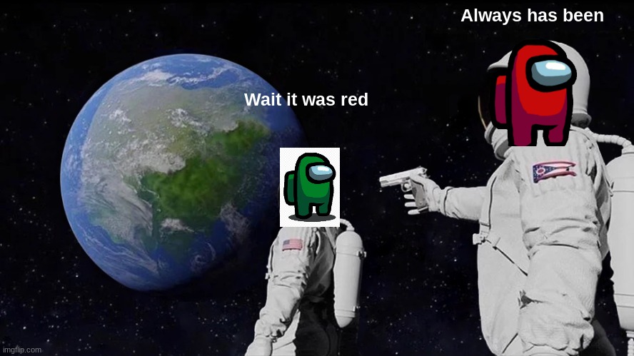 Always has been | Always has been; Wait it was red | image tagged in memes,always has been,red sus,space | made w/ Imgflip meme maker