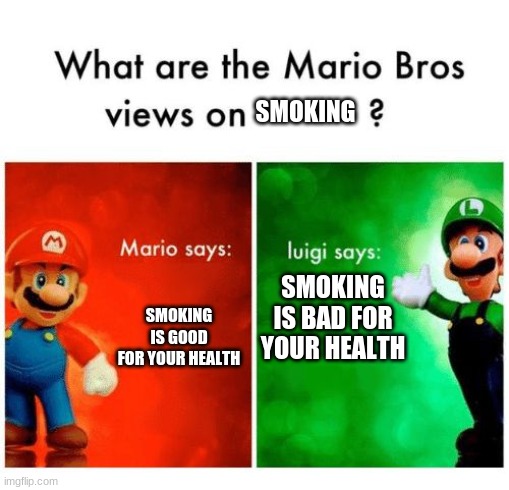 Mario says Luigi says | SMOKING; SMOKING IS BAD FOR YOUR HEALTH; SMOKING IS GOOD FOR YOUR HEALTH | image tagged in mario says luigi says | made w/ Imgflip meme maker