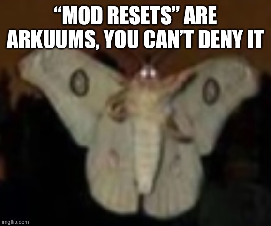 The Möth | “MOD RESETS” ARE ARKUUMS, YOU CAN’T DENY IT | image tagged in the m th | made w/ Imgflip meme maker
