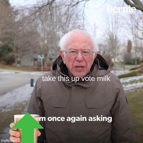 Bernie I Am Once Again Asking For Your Support Meme | take this up vote milk | image tagged in memes,bernie i am once again asking for your support | made w/ Imgflip meme maker