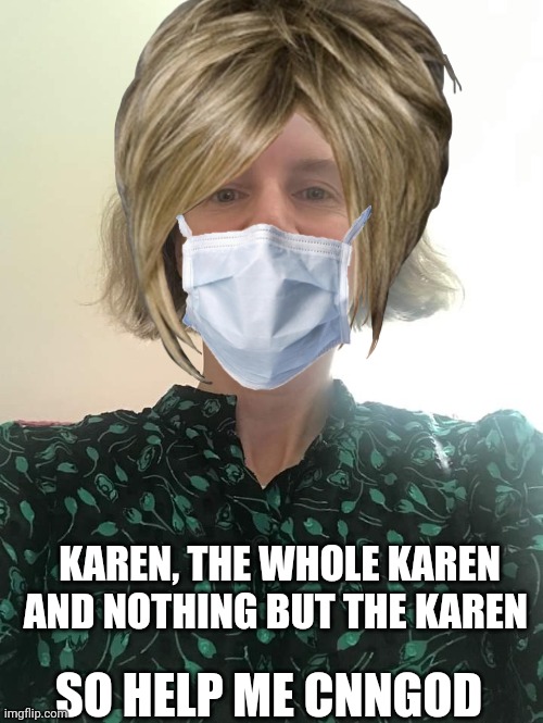 KAREN, THE WHOLE KAREN AND NOTHING BUT THE KAREN SO HELP ME CNNGOD | made w/ Imgflip meme maker