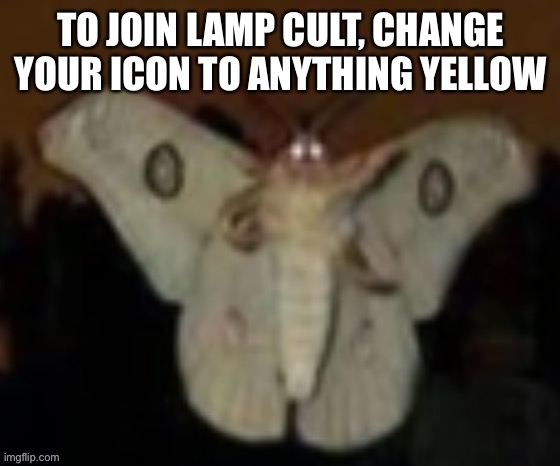 The Möth | TO JOIN LAMP CULT, CHANGE YOUR ICON TO ANYTHING YELLOW | image tagged in the m th | made w/ Imgflip meme maker