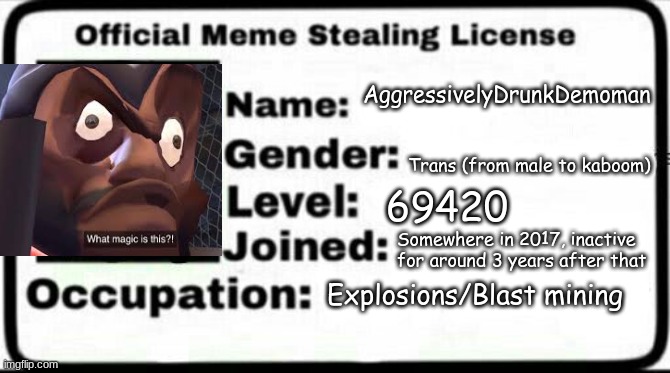 Please refer to this for when you see me repost | AggressivelyDrunkDemoman; Trans (from male to kaboom); 69420; Somewhere in 2017, inactive for around 3 years after that; Explosions/Blast mining | image tagged in meme stealing license | made w/ Imgflip meme maker