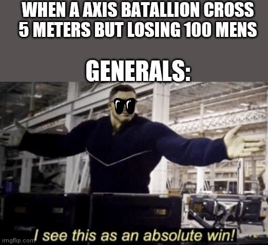 Hehe | WHEN A AXIS BATALLION CROSS 5 METERS BUT LOSING 100 MENS; GENERALS: | image tagged in i see this as an absolute win | made w/ Imgflip meme maker
