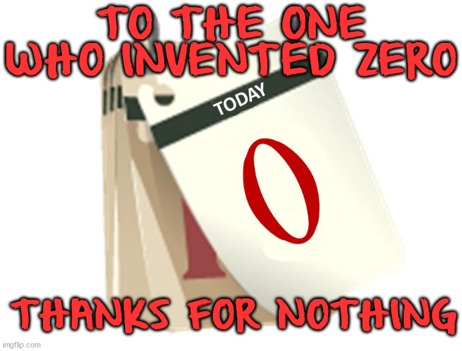 Zero Days | TO THE ONE WHO INVENTED ZERO; THANKS FOR NOTHING | image tagged in zero days,eyeroll | made w/ Imgflip meme maker