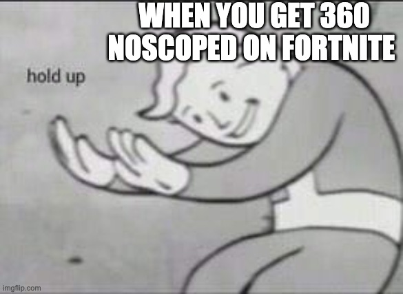 Fallout Hold Up | WHEN YOU GET 360 NOSCOPED ON FORTNITE | image tagged in fallout hold up | made w/ Imgflip meme maker