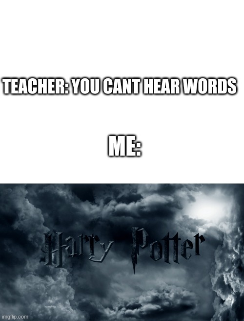 TEACHER: YOU CANT HEAR WORDS; ME: | image tagged in blank white template,memes,relatable | made w/ Imgflip meme maker