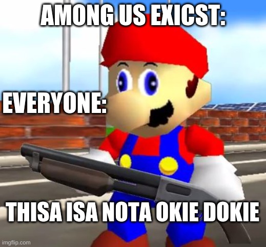 SMG4 Shotgun Mario | AMONG US EXICST:; EVERYONE:; THISA ISA NOTA OKIE DOKIE | image tagged in smg4 shotgun mario | made w/ Imgflip meme maker