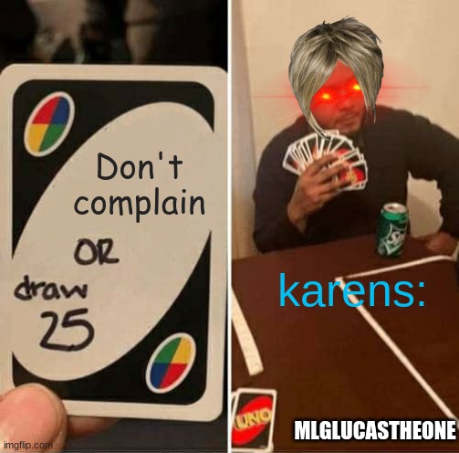 Karens be like: | Don't complain; karens:; MLGLUCASTHEONE | image tagged in memes,uno draw 25 cards,funny,karens,karen,meme | made w/ Imgflip meme maker