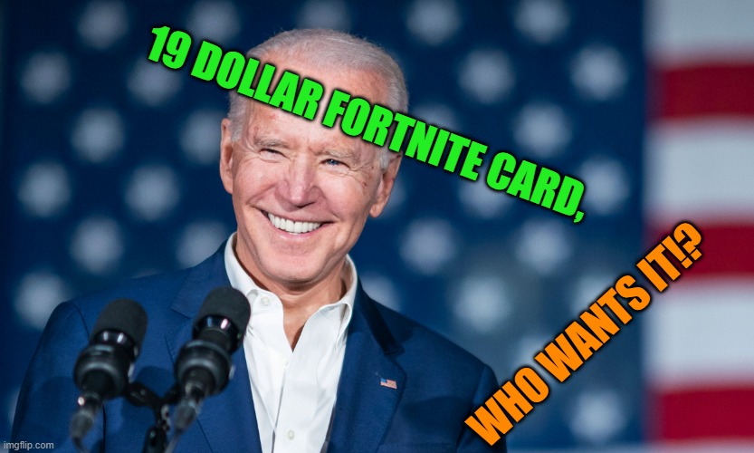 joe biden, is asking,  who wants a 19 dollar fortnite card!? | 19 DOLLAR FORTNITE CARD, WHO WANTS IT!? | image tagged in biden,upvote,meme,good | made w/ Imgflip meme maker