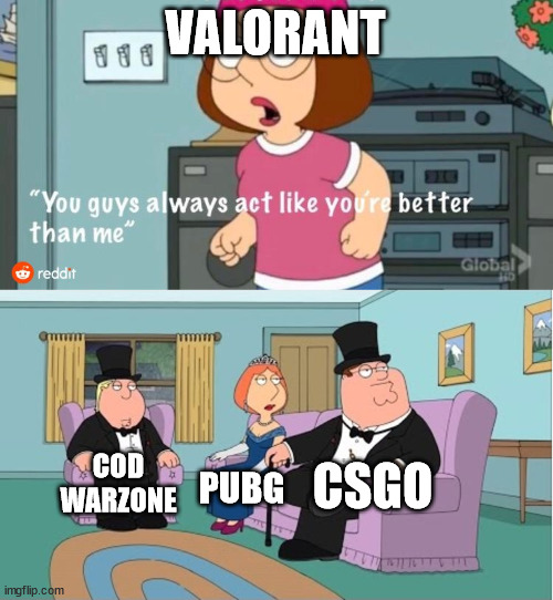 You Guys always act like you're better than me | VALORANT; CSGO; COD WARZONE; PUBG | image tagged in you guys always act like you're better than me | made w/ Imgflip meme maker
