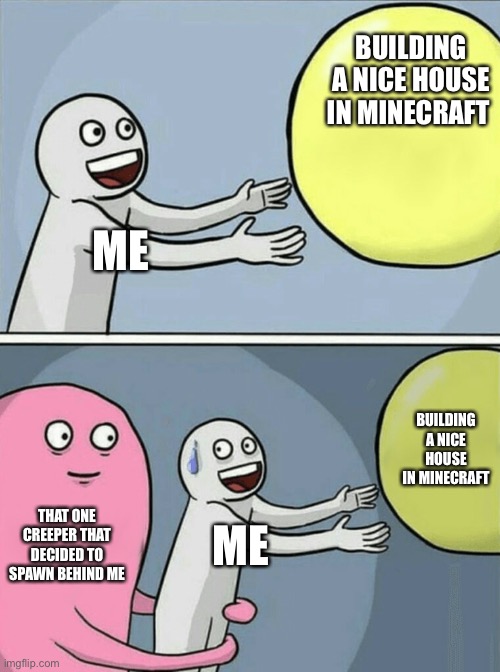 Running Away Balloon | BUILDING A NICE HOUSE IN MINECRAFT; ME; BUILDING A NICE HOUSE IN MINECRAFT; THAT ONE CREEPER THAT DECIDED TO SPAWN BEHIND ME; ME | image tagged in memes,running away balloon | made w/ Imgflip meme maker