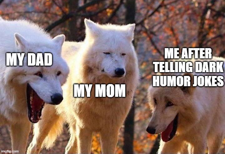Laughing wolf | MY DAD MY MOM ME AFTER TELLING DARK HUMOR JOKES | image tagged in laughing wolf | made w/ Imgflip meme maker