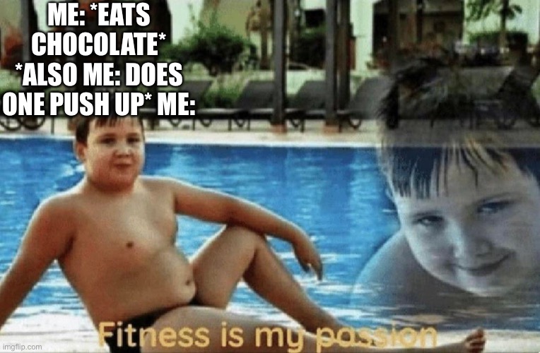 Fitness is my passion | ME: *EATS CHOCOLATE* *ALSO ME: DOES ONE PUSH UP* ME: | image tagged in fitness is my passion | made w/ Imgflip meme maker