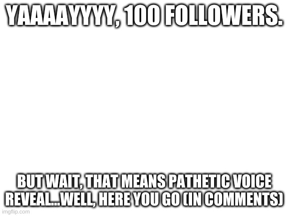 You people are evil and relentless, but thank you so much for 100 followers!!!! | YAAAAYYYY, 100 FOLLOWERS. BUT WAIT, THAT MEANS PATHETIC VOICE REVEAL...WELL, HERE YOU GO (IN COMMENTS) | image tagged in damn it,pathetic voice reveal | made w/ Imgflip meme maker