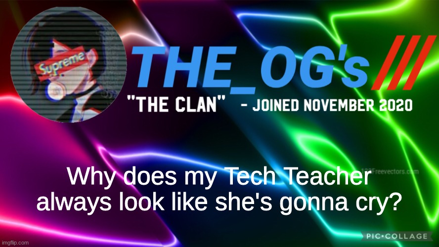 Bruh | Why does my Tech Teacher always look like she's gonna cry? | image tagged in the_ogs neon supreme multi-color custom announcement template,e | made w/ Imgflip meme maker
