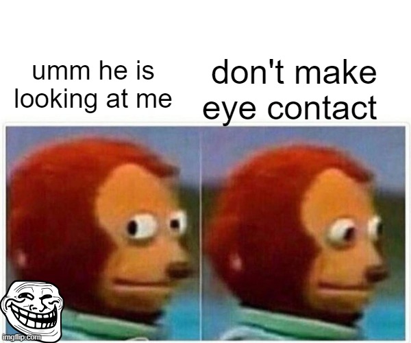 Monkey Puppet | don't make eye contact; umm he is looking at me | image tagged in memes,monkey puppet | made w/ Imgflip meme maker