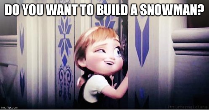 Do You Wanna Build A Snowman | DO YOU WANT TO BUILD A SNOWMAN? | image tagged in do you wanna build a snowman | made w/ Imgflip meme maker