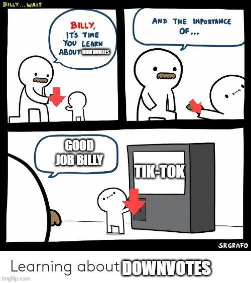 DownVotes | DOWNVOTES; GOOD JOB BILLY; TIK-TOK; DOWNVOTES | image tagged in billy learning about money | made w/ Imgflip meme maker