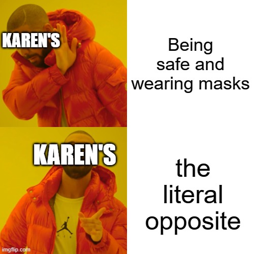 Karen | Being safe and wearing masks; KAREN'S; the literal opposite; KAREN'S | image tagged in memes,drake hotline bling | made w/ Imgflip meme maker