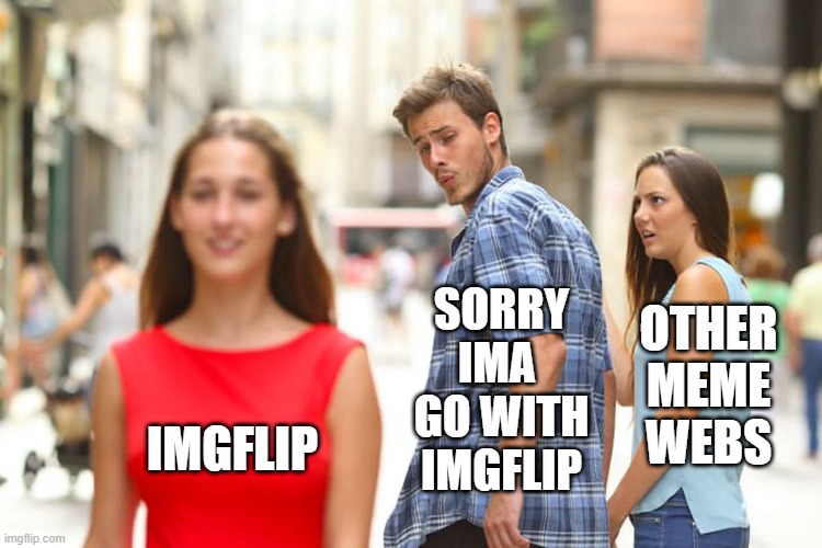 Distracted Boyfriend Meme | OTHER
MEME
WEBS; SORRY
IMA 
GO WITH
IMGFLIP; IMGFLIP | image tagged in memes,distracted boyfriend | made w/ Imgflip meme maker