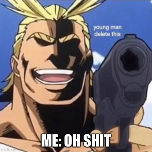 all might gun | ME: OH SHIT | image tagged in all might gun | made w/ Imgflip meme maker