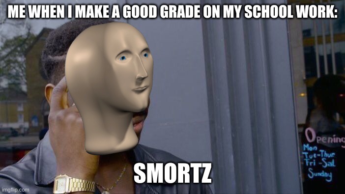 Roll Safe Think About It | ME WHEN I MAKE A GOOD GRADE ON MY SCHOOL WORK:; SMORTZ | image tagged in memes,roll safe think about it | made w/ Imgflip meme maker