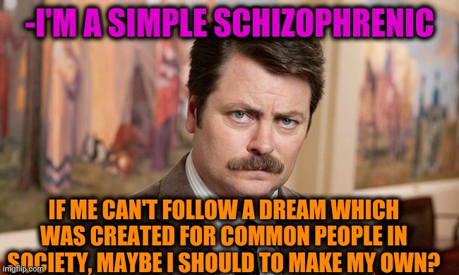 -Private vision. |  -I'M A SIMPLE SCHIZOPHRENIC; IF ME CAN'T FOLLOW A DREAM WHICH WAS CREATED FOR COMMON PEOPLE IN SOCIETY, MAYBE I SHOULD TO MAKE MY OWN? | image tagged in i'm a simple man,we live in a society,target practice,follow your dreams,owned,ron swanson | made w/ Imgflip meme maker