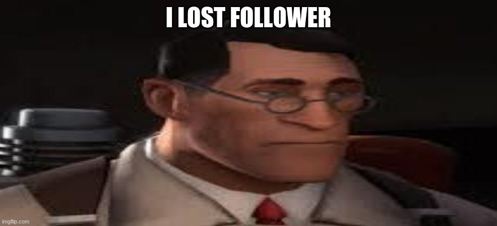 sed | I LOST FOLLOWER | image tagged in depressed medic | made w/ Imgflip meme maker