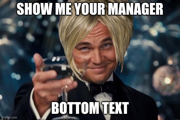 Leonardo Dicaprio Cheers Meme | SHOW ME YOUR MANAGER; BOTTOM TEXT | image tagged in memes,leonardo dicaprio cheers | made w/ Imgflip meme maker