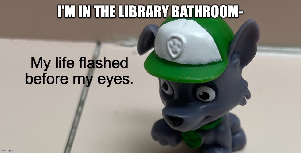 Oh god | I’M IN THE LIBRARY BATHROOM- | image tagged in oh god | made w/ Imgflip meme maker
