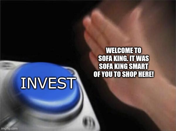 Blank Nut Button | WELCOME TO SOFA KING. IT WAS SOFA KING SMART OF YOU TO SHOP HERE! INVEST | image tagged in memes,blank nut button,invest,sofa | made w/ Imgflip meme maker