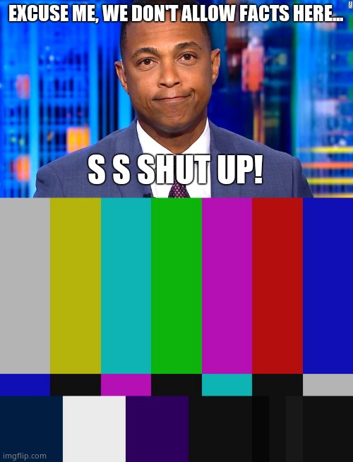 EXCUSE ME, WE DON'T ALLOW FACTS HERE... S S SHUT UP! | image tagged in don lemon,test pattern | made w/ Imgflip meme maker