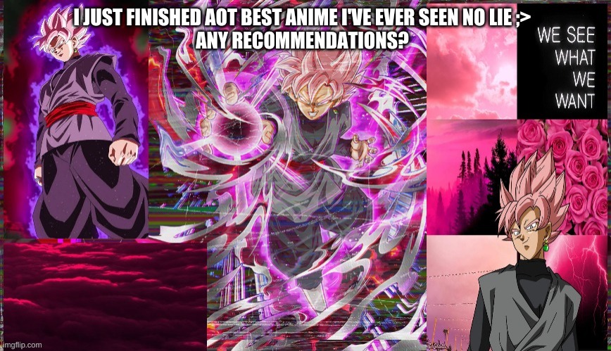 I JUST FINISHED AOT BEST ANIME I'VE EVER SEEN NO LIE ;>

ANY RECOMMENDATIONS? | made w/ Imgflip meme maker