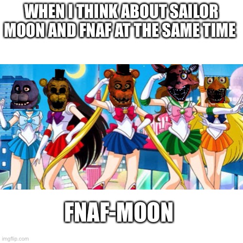 ...I can explain | WHEN I THINK ABOUT SAILOR MOON AND FNAF AT THE SAME TIME; FNAF-MOON | image tagged in fnaf 2,sailor moon | made w/ Imgflip meme maker